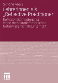 Title: LehrerInnen als Reflective Practitioner: Reflexionskompetenz für einen demokratieförderlichen Naturwissenschaftsunterricht, Author: Simone Abels