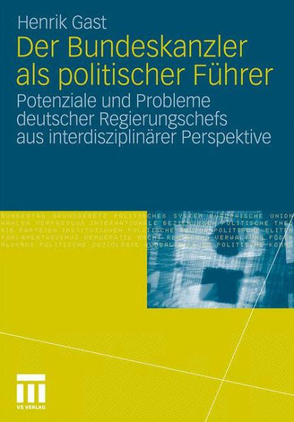 Der Bundeskanzler als politischer Fï¿½hrer: Potenziale und Probleme deutscher Regierungschefs aus interdisziplinï¿½r Perspektive