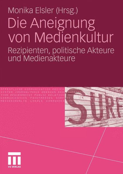 Die Aneignung von Medienkultur: Rezipienten, politische Akteure und Medienakteure