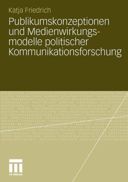 Publikumskonzeptionen und Medienwirkungsmodelle politischer Kommunikationsforschung: Zum Einfluss theoretischer Grundannahmen auf die empirische Forschungspraxis