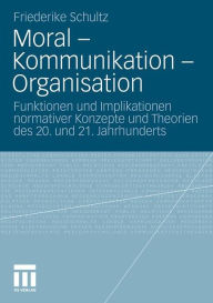 Title: Moral - Kommunikation - Organisation: Funktionen und Implikationen normativer Konzepte und Theorien des 20. und 21. Jahrhunderts, Author: Friederike Schultz