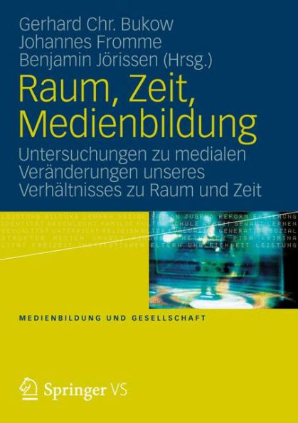 Raum, Zeit, Medienbildung: Untersuchungen zu medialen Veränderungen unseres Verhältnisses zu Raum und Zeit