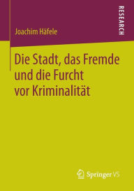 Title: Die Stadt, das Fremde und die Furcht vor Kriminalität, Author: Joachim Häfele