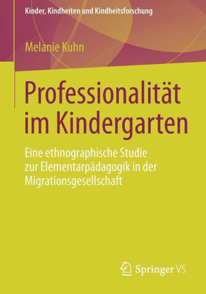 Professionalitï¿½t im Kindergarten: Eine ethnographische Studie zur Elementarpï¿½dagogik in der Migrationsgesellschaft