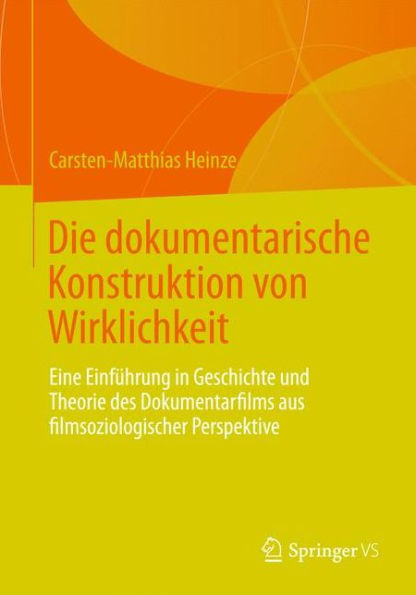 Die dokumentarische Konstruktion von Wirklichkeit: Eine Einfï¿½hrung in Geschichte und Theorie des Dokumentarfilms aus filmsoziologischer Perspektive