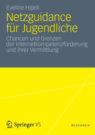 Title: Netzguidance für Jugendliche: Chancen und Grenzen der Internetkompetenzförderung und ihrer Vermittlung, Author: Eveline Hipeli