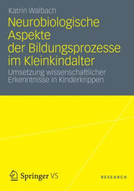 Title: Neurobiologische Aspekte der Bildungsprozesse im Kleinkindalter: Umsetzung wissenschaftlicher Erkenntnisse in Kinderkrippen, Author: Katrin Walbach