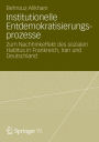 Institutionelle Entdemokratisierungsprozesse: Zum Nachhinkeffekt des sozialen Habitus in Frankreich, Iran und Deutschland