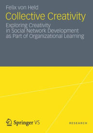 Title: Collective Creativity: Exploring Creativity in Social Network Development as Part of Organizational Learning, Author: Felix von Held