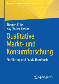Title: Qualitative Markt- und Konsumforschung: Einführung und Praxis-Handbuch, Author: Thomas Kühn