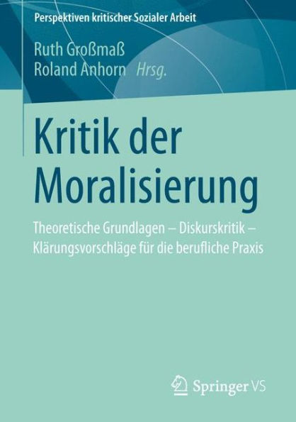 Kritik der Moralisierung: Theoretische Grundlagen - Diskurskritik - Klï¿½rungsvorschlï¿½ge fï¿½r die berufliche Praxis