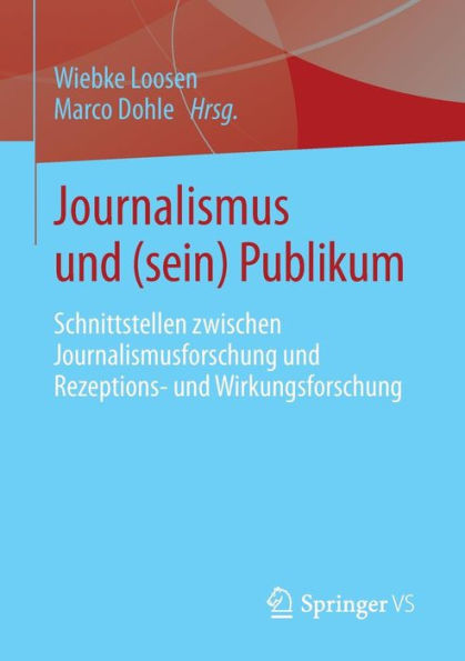 Journalismus und (sein) Publikum: Schnittstellen zwischen Journalismusforschung Rezeptions- Wirkungsforschung