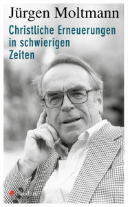 Title: Christliche Erneuerungen in schwierigen Zeiten, Author: Jürgen Moltmann