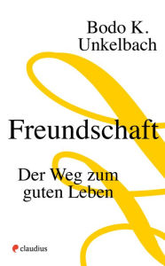 Title: Freundschaft: Der Weg zum guten Leben, Author: Bodo Karsten Unkelbach