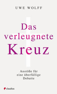 Title: Das verleugnete Kreuz: Anstöße für eine überfällige Debatte, Author: Uwe Wolff