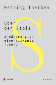 Title: Über den Stolz: Annäherung an eine riskante Tugend, Author: Henning Theißen