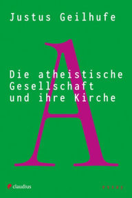 Title: Die atheistische Gesellschaft und ihre Kirche, Author: Justus Geilhufe