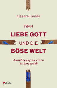 Title: Der liebe Gott und die böse Welt: Annäherung an einen Widerspruch, Author: Cesare Kaiser