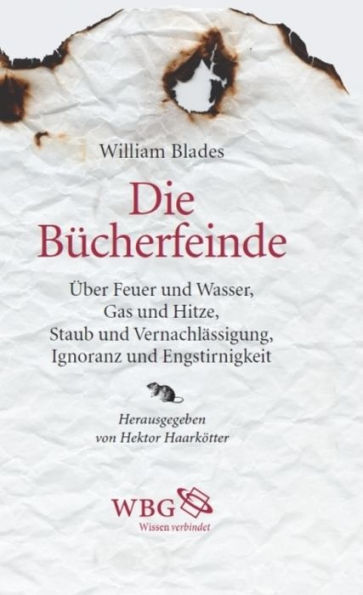 Die Bücherfeinde: Über Feuer und Wasser, Gas und Hitze, Staub und Vernachlässigung, Ignoranz und Engstirnigkeit