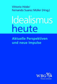 Title: Idealismus Heute: Aktuelle Perspektiven und neue Impulse, Author: Vittorio Hösle