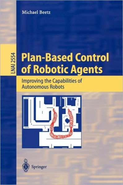 Plan-Based Control of Robotic Agents: Improving the Capabilities of Autonomous Robots / Edition 1