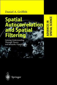 Title: Spatial Autocorrelation and Spatial Filtering: Gaining Understanding Through Theory and Scientific Visualization / Edition 1, Author: Daniel A. Griffith