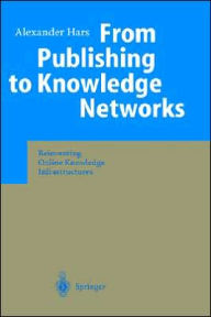 Title: From Publishing to Knowledge Networks: Reinventing Online Knowledge Infrastructures / Edition 1, Author: Alexander Hars