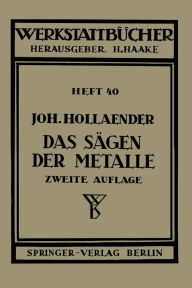 Title: Das Sägen der Metalle: Konstruktion und Arbeitsbedingungen der Sägeblätter Auswahl der Maschinen, Author: Johannes Hollaender