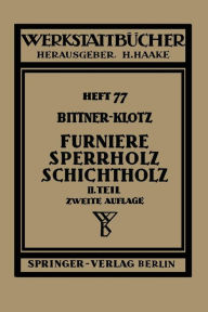 Title: Furniere - Sperrholz Schichtholz: Zweiter Teil. Aus der Praxis der Furnier- und Sperrholz-Herstellung, Author: J. Bittner