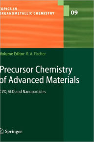 Title: Precursor Chemistry of Advanced Materials: CVD, ALD and Nanoparticles / Edition 1, Author: Roland A. Fischer