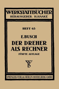 Title: Der Dreher als Rechner: Wechselrï¿½der-, Kegel-, Schnittgeschwindigkeits- und Arbeitszeitberechnungen in einfacher und anschaulicher Darstellung zum Selbstunterricht und fï¿½r die Praxis, Author: E. Busch