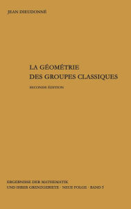 Title: La geometrie des groupes classiques: Reihe: Gruppentheorie, Author: Jean Dieudonne