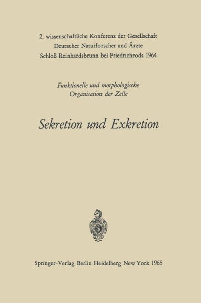 Sekretion und Exkretion Funktionelle und morphologische Organisation der Zelle: 2. wissenschaftliche Konferenz der Gesellschaft Deutscher Naturforscher und ï¿½rzte Schloï¿½ Reinhardsbrunn bei Friedrichroda 1964