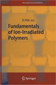 Title: Fundamentals of Ion-Irradiated Polymers / Edition 1, Author: Dietmar Fink