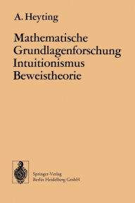 Title: Mathematische Grundlagenforschung Intuitionismus Beweistheorie, Author: A. Heyting