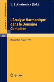 Title: L'Analyse Harmonique dans le Domaine Complexe: Actes de la Table Ronde Internationale du Centre National de la Recherche Scientifique tenue a Montpellier du 11 au 15 septembre 1972 / Edition 1, Author: E. J. Akutowicz