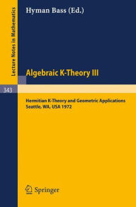 Title: Algebraic K-Theory III. Proceedings of the Conference Held at the Seattle Research Center of Battelle Memorial Institute, August 28 - September 8, 1972: Hermitian K-Theory and Geometric Applications / Edition 1, Author: Hyman Bass