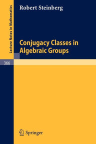 Title: Conjugacy Classes in Algebraic Groups, Author: R. Steinberg