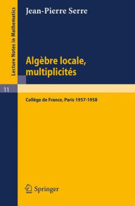 Title: Algï¿½bre Locale, Multiplicitï¿½s: Cours au Collï¿½ge de France, 1957 - 1958 / Edition 3, Author: Jean-Pierre Serre