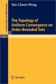Title: The Topology of Uniform Convergence on Order-Bounded Sets / Edition 1, Author: Y.-C. Wong