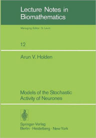 Title: Models of the Stochastic Activity of Neurones, Author: A. V. Holden
