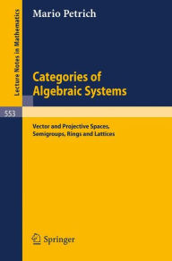 Title: Categories of Algebraic Systems: Vector and Projective Spaces, Semigroups, Rings and Lattices / Edition 1, Author: M. Petrich