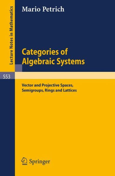 Categories of Algebraic Systems: Vector and Projective Spaces, Semigroups, Rings and Lattices / Edition 1
