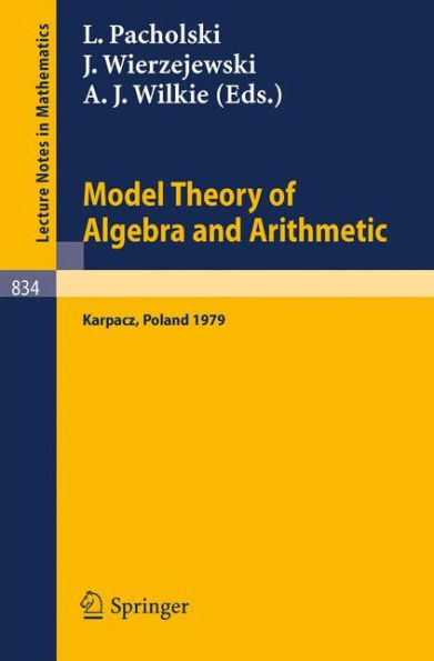 Model Theory of Algebra and Arithmetic: Proceedings of the Conference on Applications of Logic to Algebra and Arithmetic held at Karpacz,Poland, September 1-7, 1979 / Edition 1