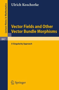 Title: Vector Fields and Other Vector Bundle Morphisms - A Singularity Approach / Edition 1, Author: Ulrich Koschorke