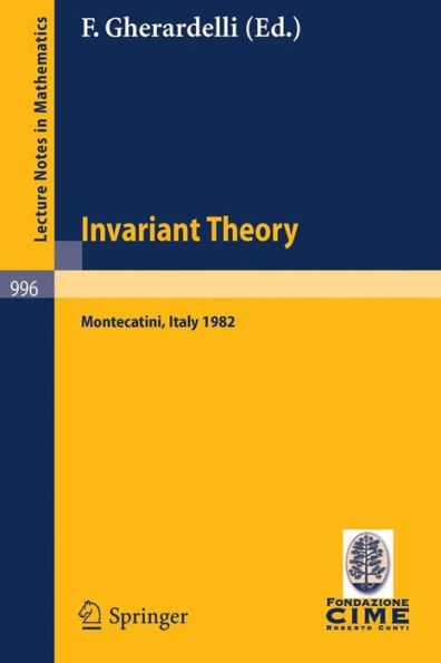 Invariant Theory: Proceedings of the 1st 1982 Session of the Centro Internazionale Matematico Estivo (C.I.M.E.) held at Montecatini, Italy, June 10-18, 1982