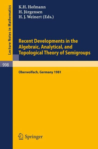 Recent Developments in the Algebraic, Analytical, and Topological Theory of Semigroups: Proceedings of a Conference held at Oberwolfach, Germany, May 24-30, 1981 / Edition 1