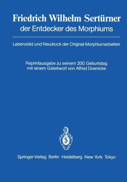 Friedrich Wilhelm Sertï¿½rner der Entdecker des Morphiums: Lebensbild und Neudruck der Original-Morphiumarbeiten