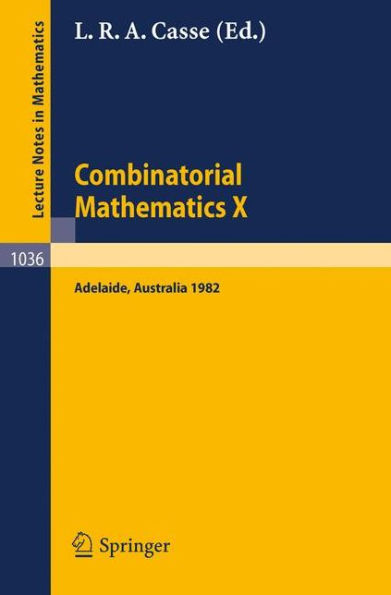 Combinatorial Mathematics X: Proceedings of the Conference Held in Adelaide, Australia, August 23-27, 1982 / Edition 1