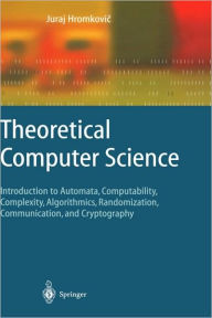 Title: Theoretical Computer Science: Introduction to Automata, Computability, Complexity, Algorithmics, Randomization, Communication, and Cryptography / Edition 1, Author: Juraj Hromkovic